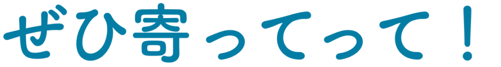 ぜひ寄ってって！
