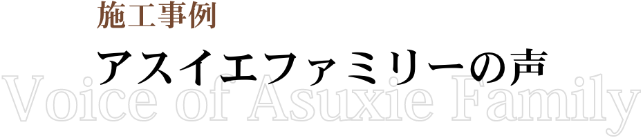 施工事例 アスイエファミリーの声